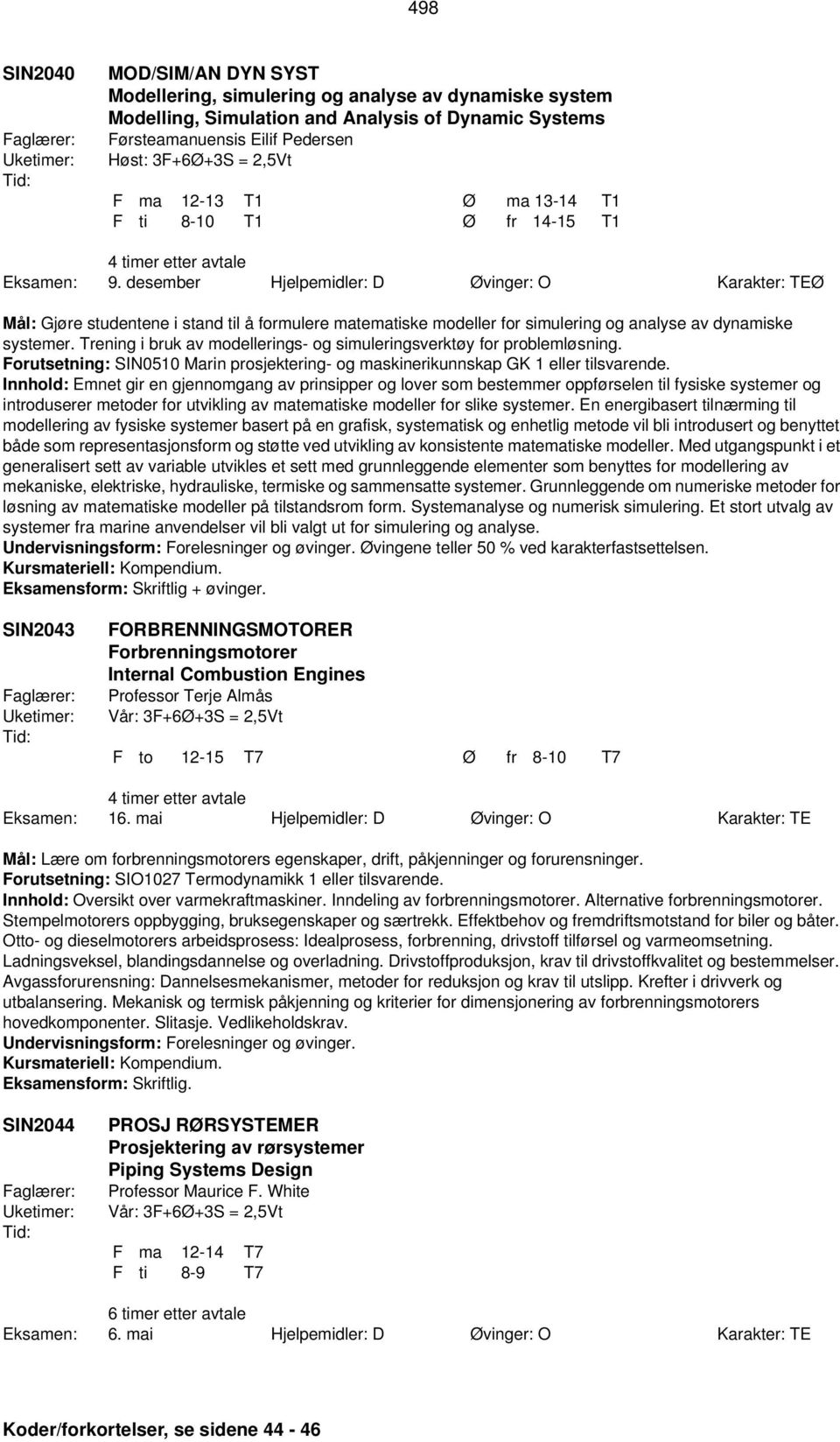 desember Hjelpemidler: D Øvinger: O Karakter: TEØ Mål: Gjøre studentene i stand til å formulere matematiske modeller for simulering og analyse av dynamiske systemer.