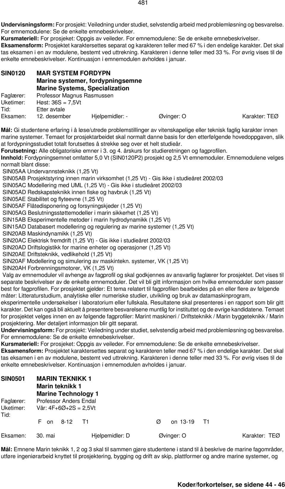 Eksamensform: Prosjektet karaktersettes separat og karakteren teller med 67 % i den endelige karakter. Det skal tas eksamen i en av modulene, bestemt ved uttrekning.