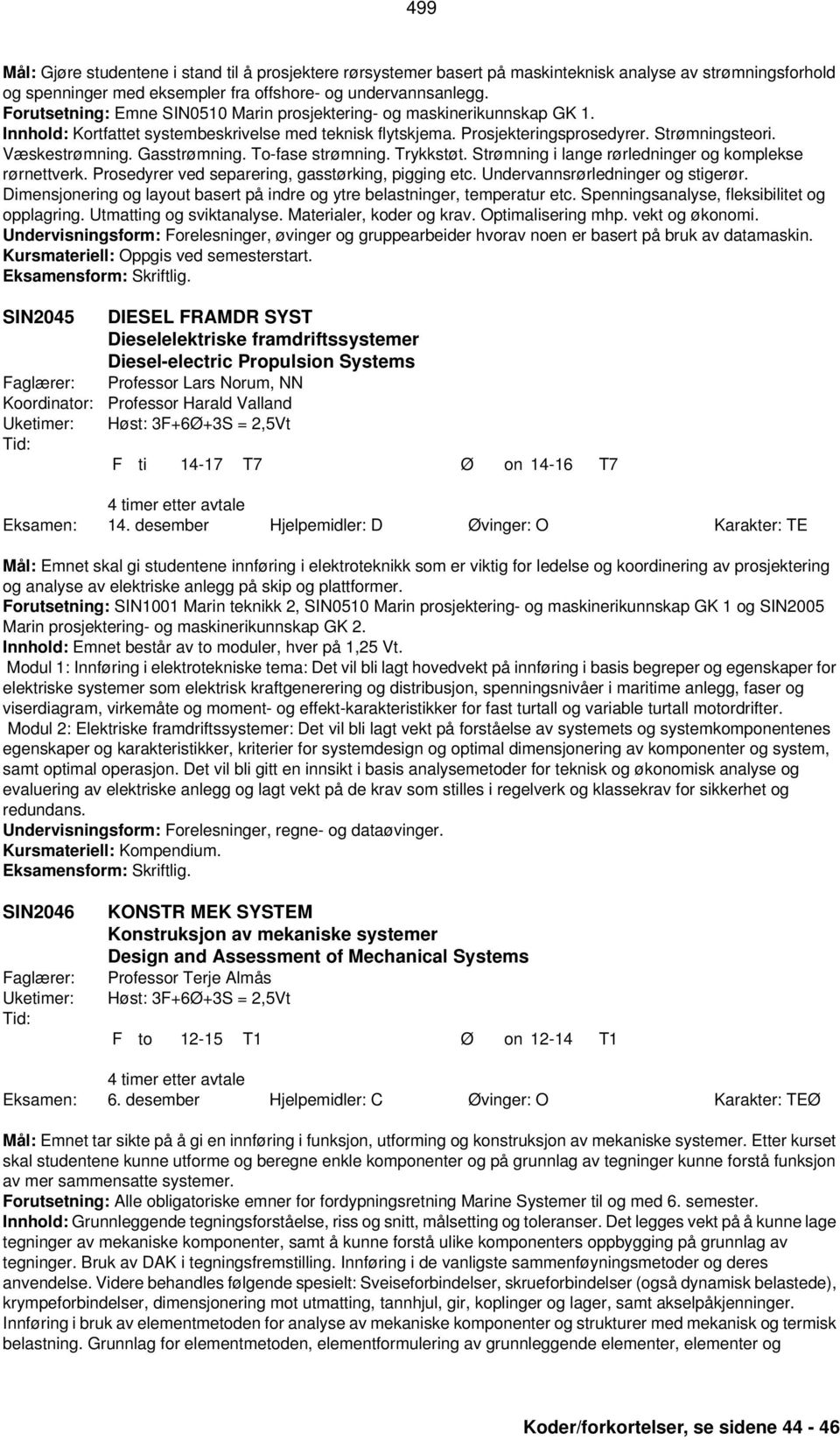 Gasstrømning. To-fase strømning. Trykkstøt. Strømning i lange rørledninger og komplekse rørnettverk. Prosedyrer ved separering, gasstørking, pigging etc. Undervannsrørledninger og stigerør.