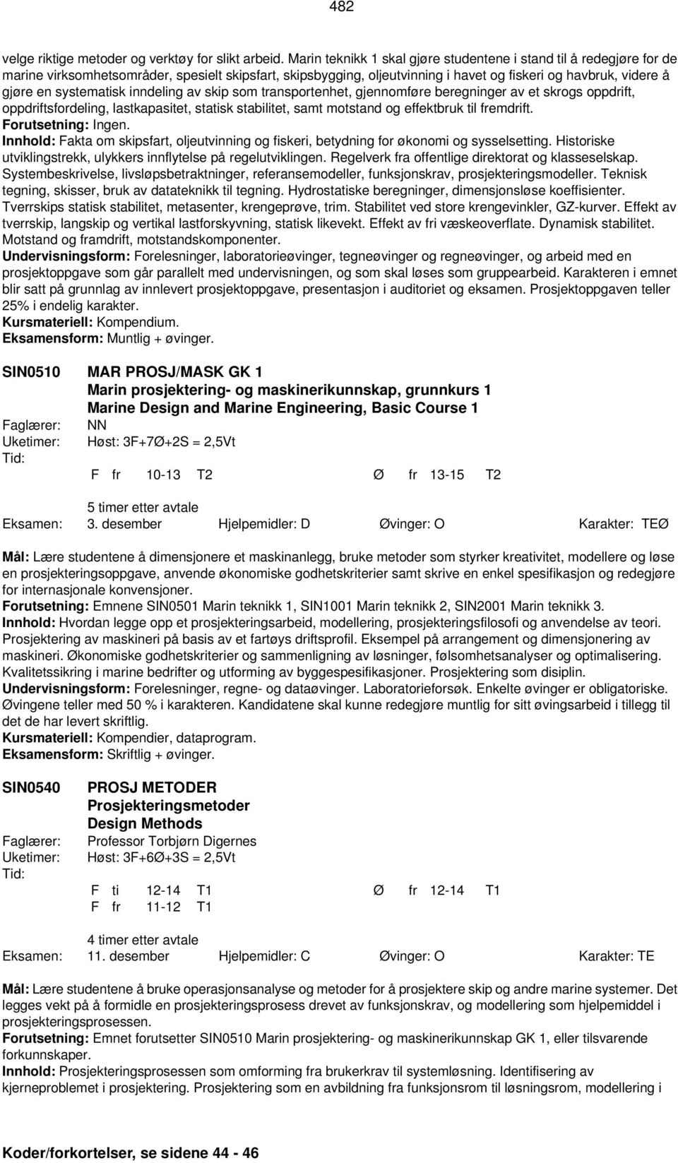 systematisk inndeling av skip som transportenhet, gjennomføre beregninger av et skrogs oppdrift, oppdriftsfordeling, lastkapasitet, statisk stabilitet, samt motstand og effektbruk til fremdrift.