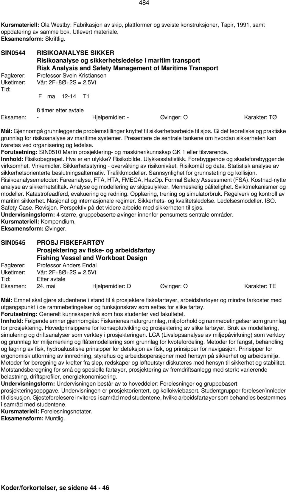 12-14 T1 8 timer etter avtale Eksamen: - Hjelpemidler: - Øvinger: O Karakter: TØ Mål: Gjennomgå grunnleggende problemstillinger knyttet til sikkerhetsarbeide til sjøs.
