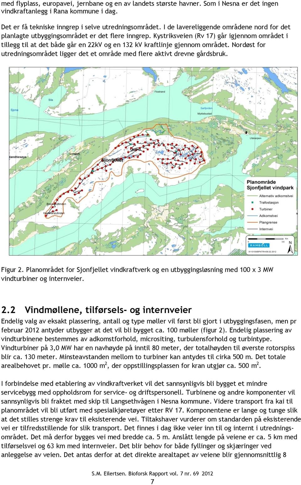 Kystriksveien (Rv 17) går igjennom området i tillegg til at det både går en 22kV og en 132 kv kraftlinje gjennom området.