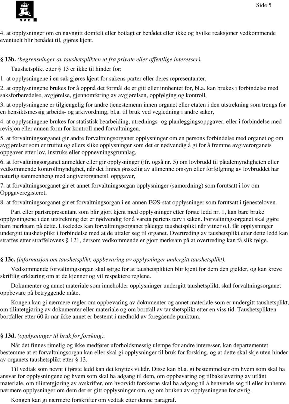 at opplysningene i en sak gjøres kjent for sakens parter eller deres representanter, 2. at opplysningene brukes for å oppnå det formål de er gitt eller innhentet for, bl.a. kan brukes i forbindelse med saksforberedelse, avgjørelse, gjennomføring av avgjørelsen, oppfølging og kontroll, 3.