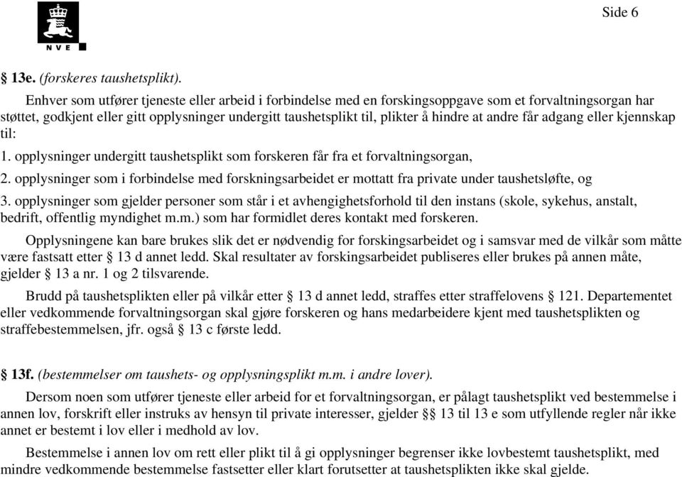 andre får adgang eller kjennskap til: 1. opplysninger undergitt taushetsplikt som forskeren får fra et forvaltningsorgan, 2.