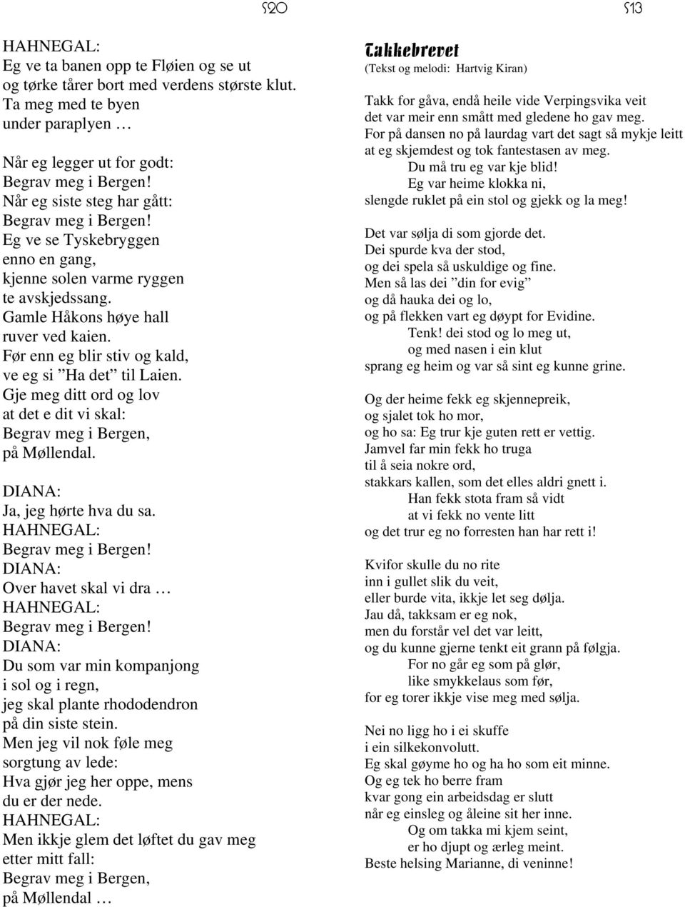 Før enn eg blir stiv og kald, ve eg si Ha det til Laien. Gje meg ditt ord og lov at det e dit vi skal: Begrav meg i Bergen, på Møllendal. DIANA: Ja, jeg hørte hva du sa. HAHNEGAL: Begrav meg i Bergen!