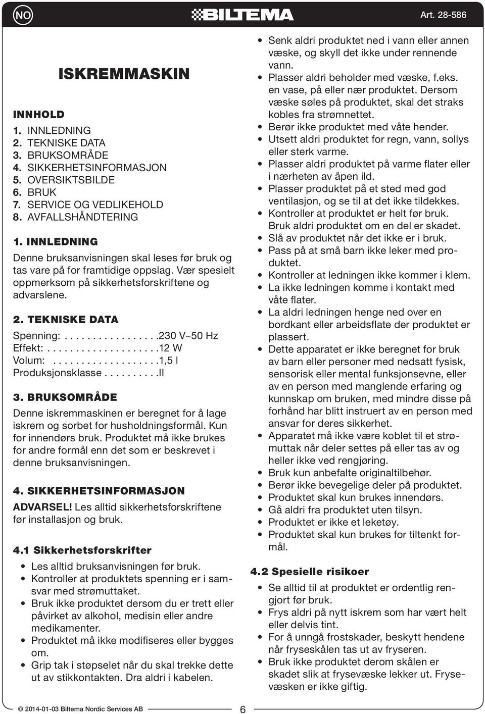 ................230 V~50 Hz Effekt:....................12 W Volum:...................1,5 l Produksjonsklasse..........II 3.