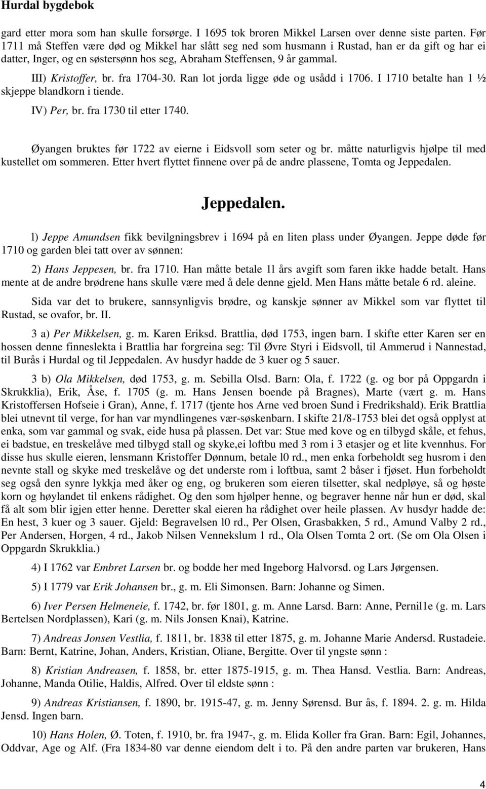 fra 1704-30. Ran lot jorda ligge øde og usådd i 1706. I 1710 betalte han 1 ½ skjeppe blandkorn i tiende. IV) Per, br. fra 1730 til etter 1740.