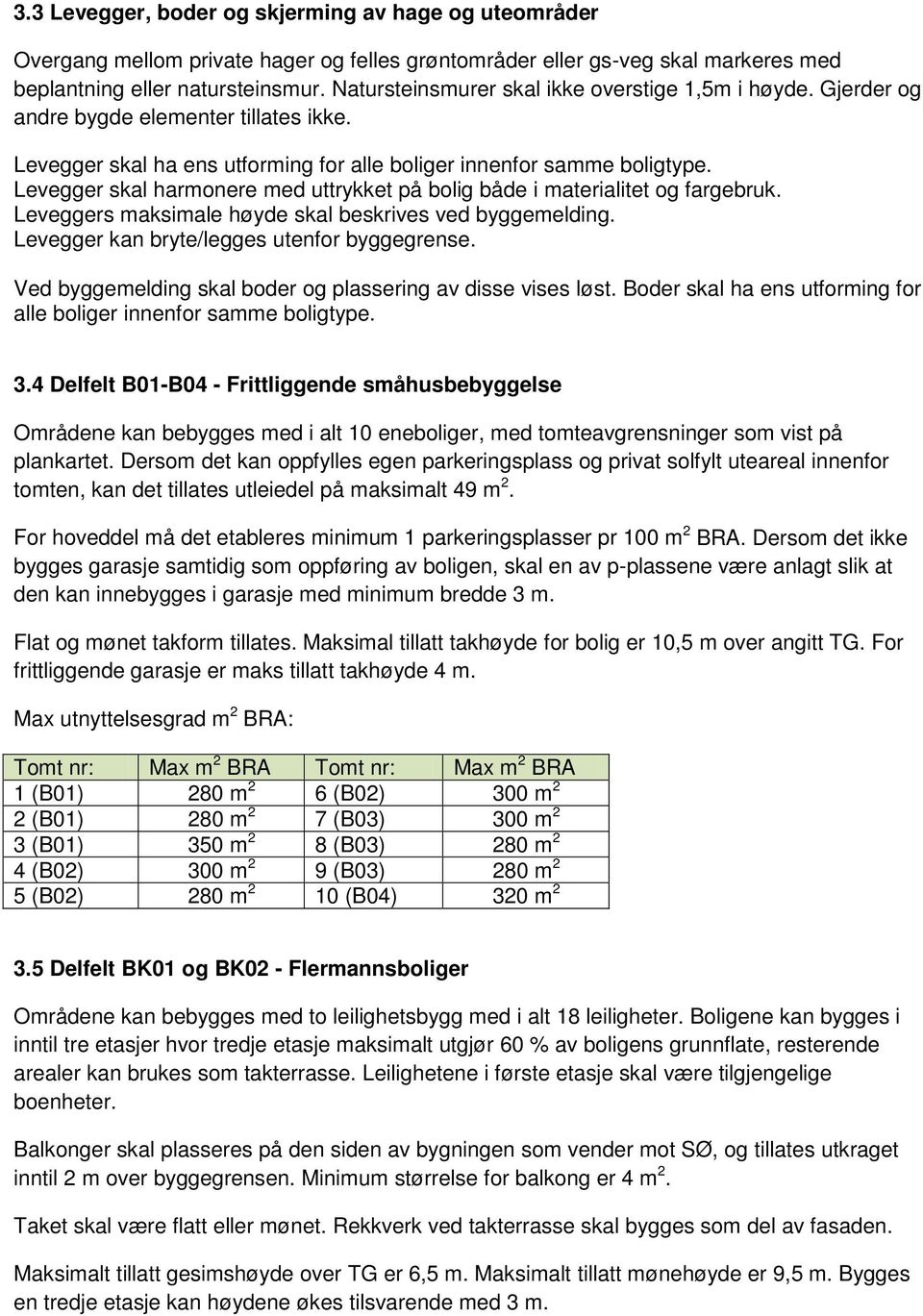 Levegger skal harmonere med uttrykket på bolig både i materialitet og fargebruk. Leveggers maksimale høyde skal beskrives ved byggemelding. Levegger kan bryte/legges utenfor byggegrense.