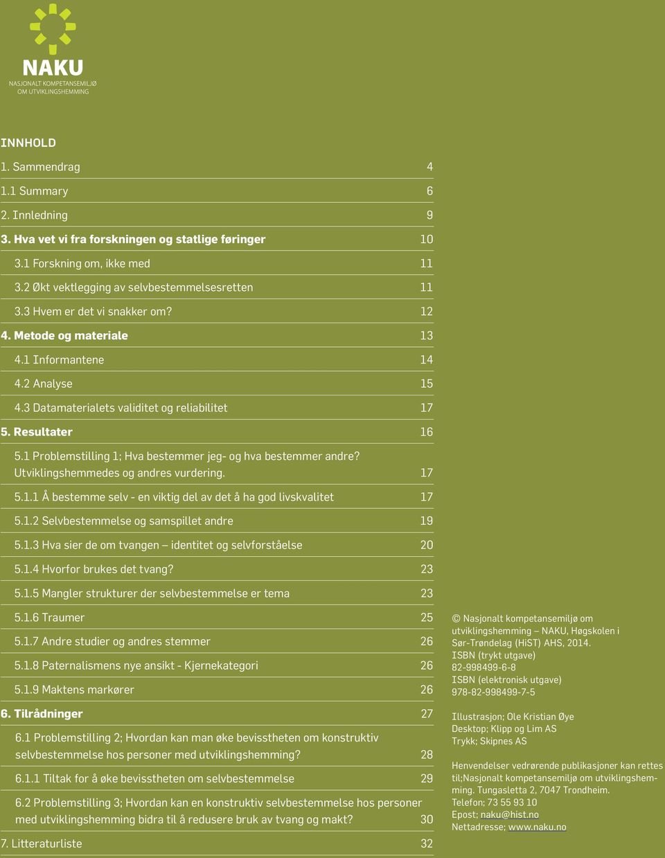 1 Problemstilling 1; Hva bestemmer jeg- og hva bestemmer andre? Utviklingshemmedes og andres vurdering. 17 5.1.1 Å bestemme selv - en viktig del av det å ha god livskvalitet 17 5.1.2 Selvbestemmelse og samspillet andre 19 5.