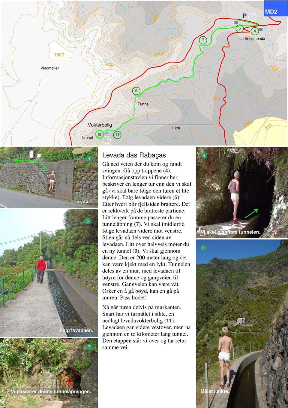 Etter hvert blir fjellsiden brattere. Det er rekkverk på de bratteste partiene. Litt lenger framme passerer du en tunnelåpning (). Vi skal imidlertid følge levadaen videre mot venstre.