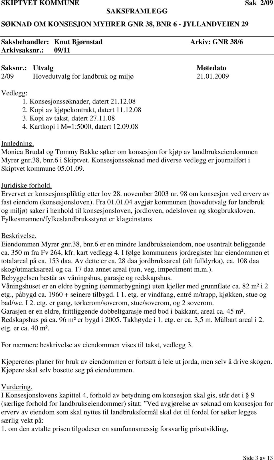 Monica Brudal og Tommy Bakke søker om konsesjon for kjøp av landbrukseiendommen Myrer gnr.38, bnr.6 i Skiptvet. Konsesjonssøknad med diverse vedlegg er journalført i Skiptvet kommune 05.01.09.