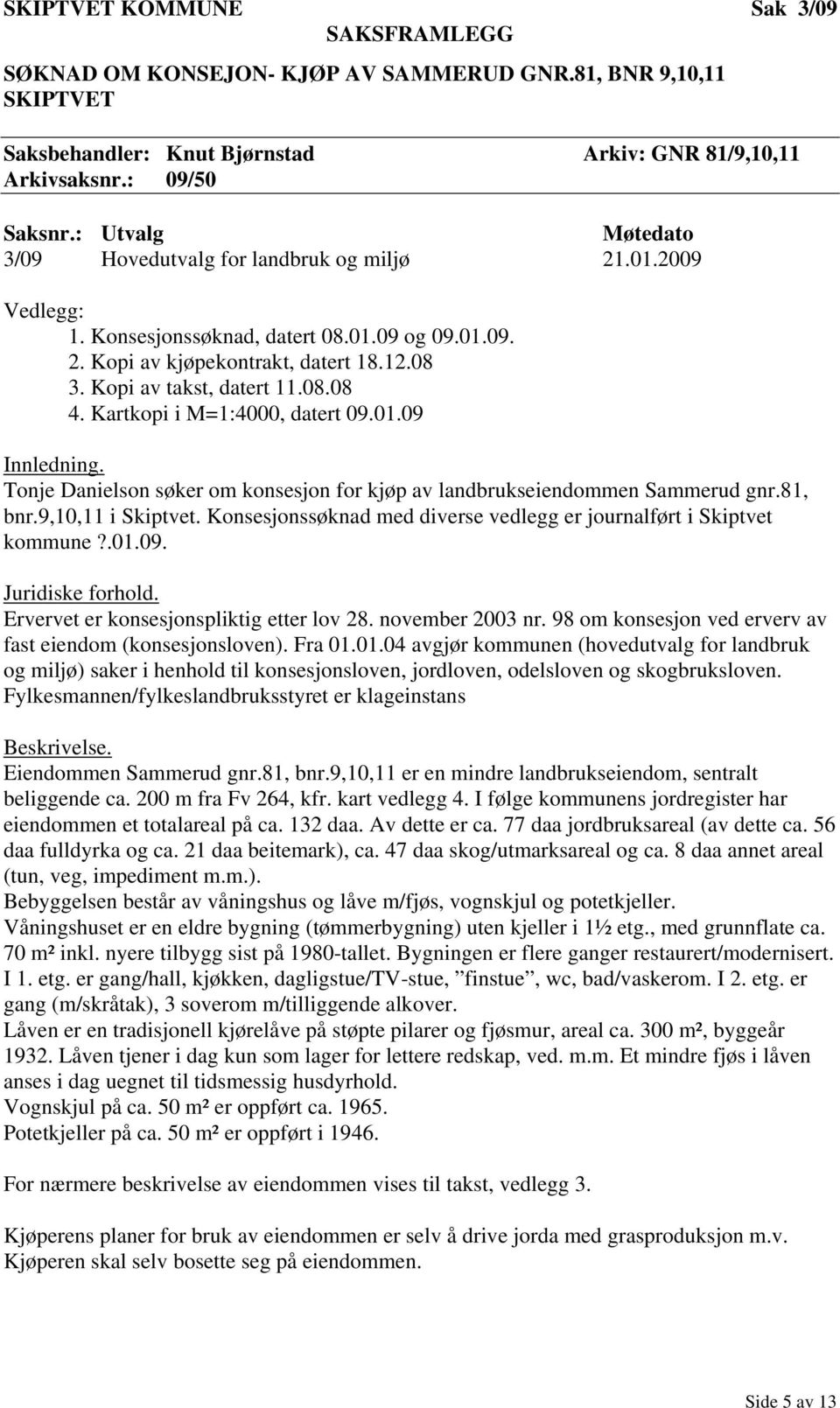 Kartkopi i M=1:4000, datert 09.01.09 Innledning. Tonje Danielson søker om konsesjon for kjøp av landbrukseiendommen Sammerud gnr.81, bnr.9,10,11 i Skiptvet.