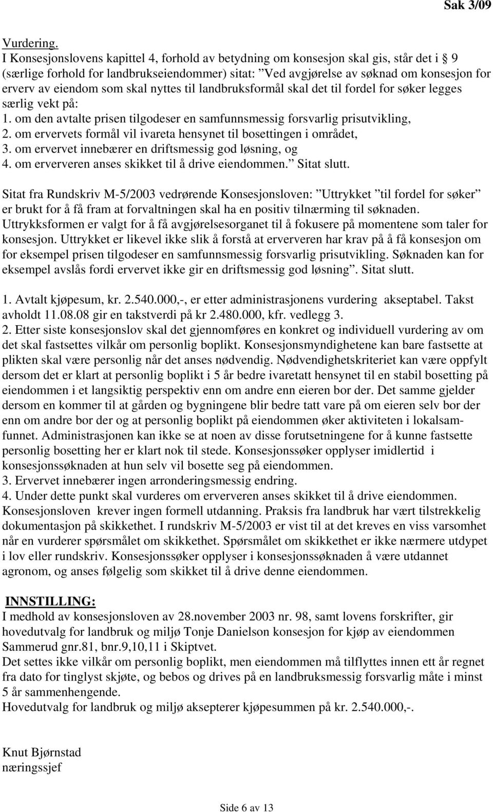 som skal nyttes til landbruksformål skal det til fordel for søker legges særlig vekt på: 1. om den avtalte prisen tilgodeser en samfunnsmessig forsvarlig prisutvikling, 2.