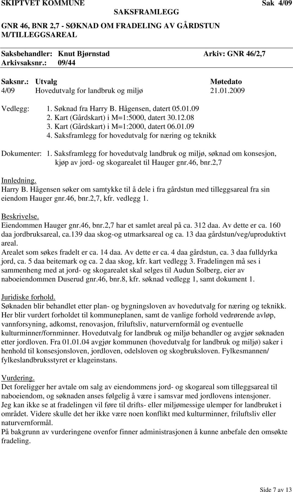 Kart (Gårdskart) i M=1:2000, datert 06.01.09 4. Saksframlegg for hovedutvalg for næring og teknikk Dokumenter: 1.