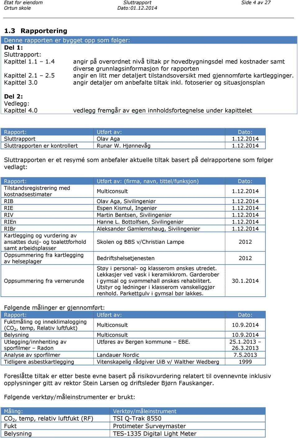 5 angir en litt mer detaljert tilstandsoversikt med gjennomførte kartlegginger. Kapittel 3.0 angir detaljer om anbefalte tiltak inkl. fotoserier og situasjonsplan Del 2: Vedlegg: Kapittel 4.