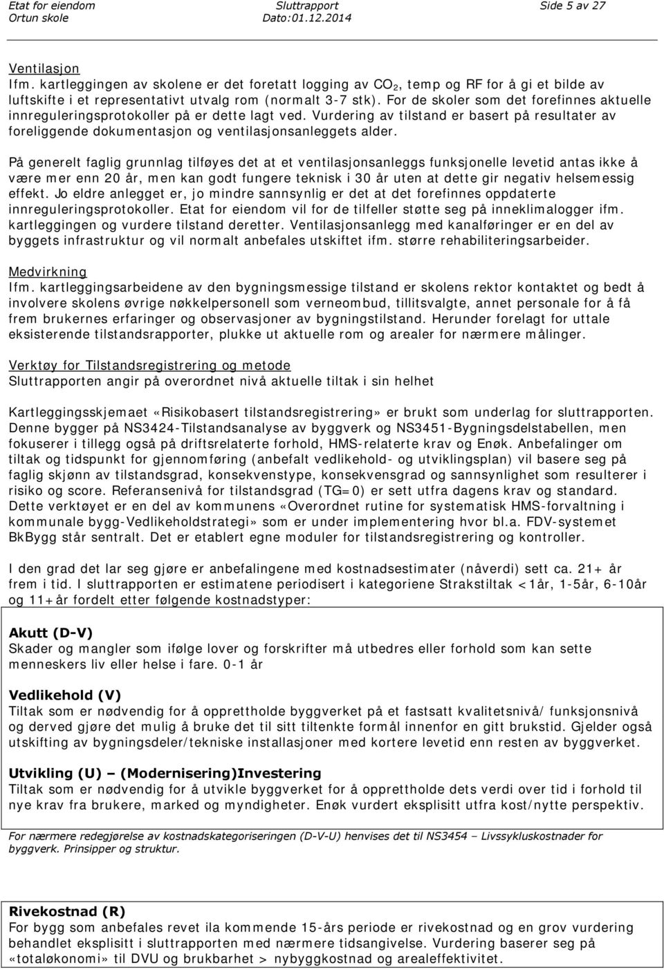 For de skoler som det forefinnes aktuelle innreguleringsprotokoller på er dette lagt ved. Vurdering av tilstand er basert på resultater av foreliggende dokumentasjon og ventilasjonsanleggets alder.