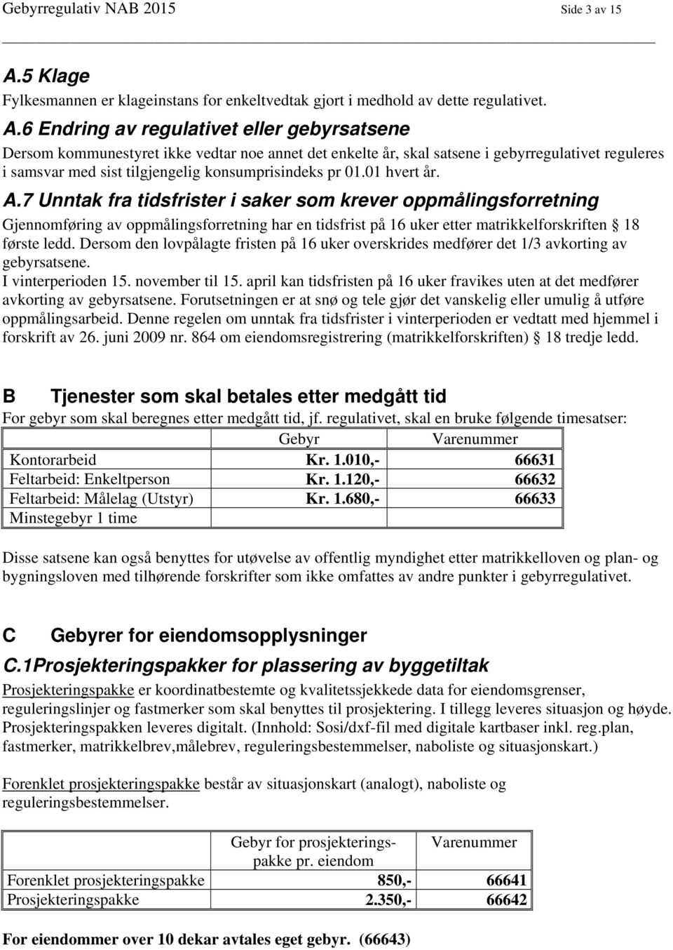 6 Endring av regulativet eller gebyrsatsene Dersom kommunestyret ikke vedtar noe annet det enkelte år, skal satsene i gebyrregulativet reguleres i samsvar med sist tilgjengelig konsumprisindeks pr 01.