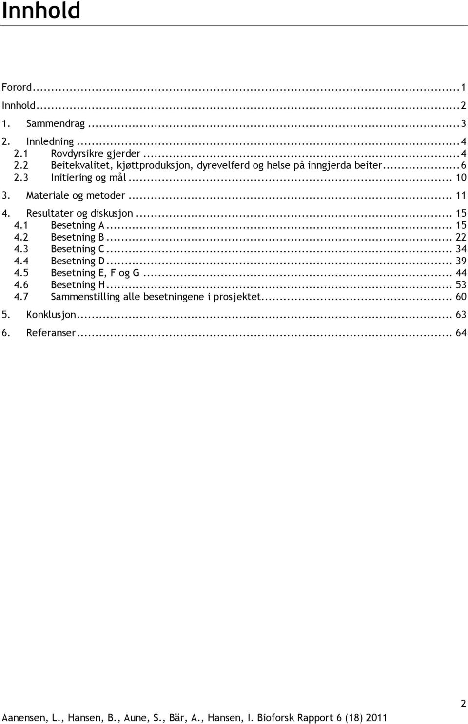 3 Initiering og mål... 10 3. Materiale og metoder... 11 4. Resultater og diskusjon... 15 4.1 Besetning A... 15 4.2 Besetning B.