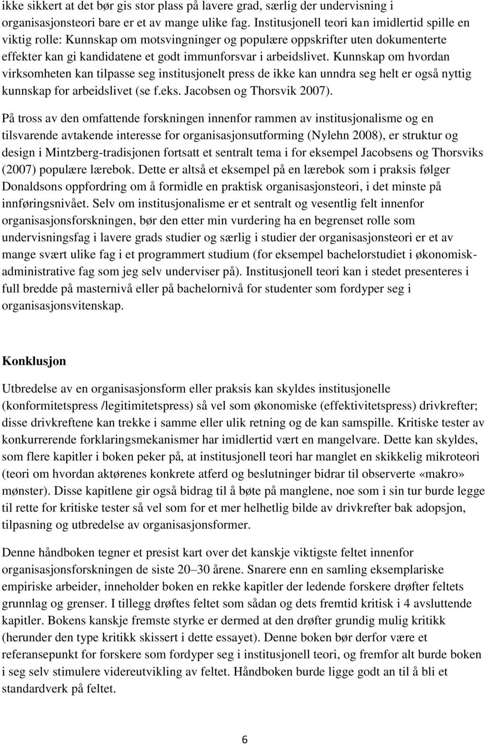 Kunnskap om hvordan virksomheten kan tilpasse seg institusjonelt press de ikke kan unndra seg helt er også nyttig kunnskap for arbeidslivet (se f.eks. Jacobsen og Thorsvik 2007).