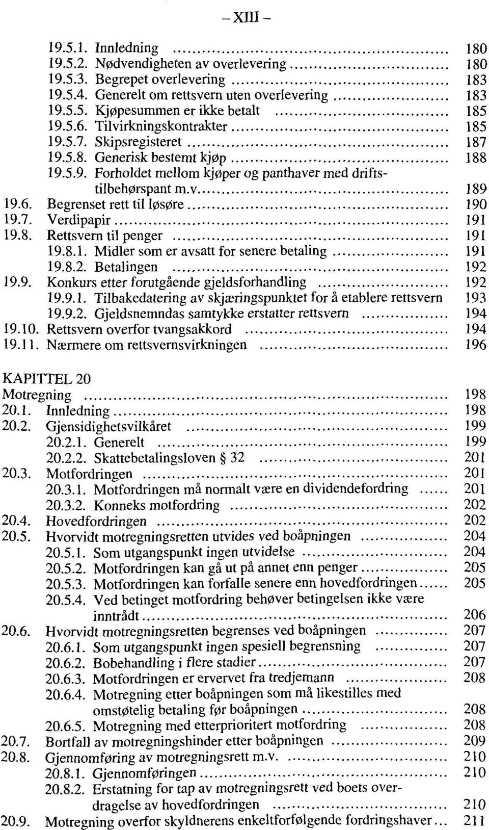 7. Verdipapir 191 19.8. Rettsvern til penger 191 19.8.1. Midier som er avsatt for senere betaling 191 19.8.2. Betalingen 192 19.9. Konkurs etter forutgäende gjeldsforhandling 192 19.9.1. Tilbakedatering av skjaeringspunktet for ä etablere rettsvern 193 19.