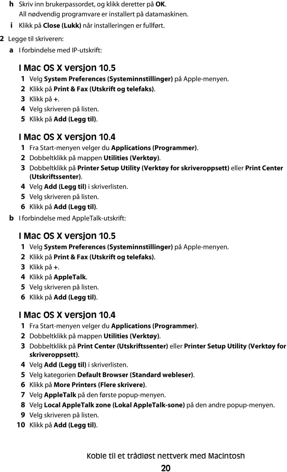 3 Klikk på +. 4 Velg skriveren på listen. 5 Klikk på Add (Legg til). b I Mac OS X versjon 10.4 1 Fra Start-menyen velger du Applications (Programmer). 2 Dobbeltklikk på mappen Utilities (Verktøy).