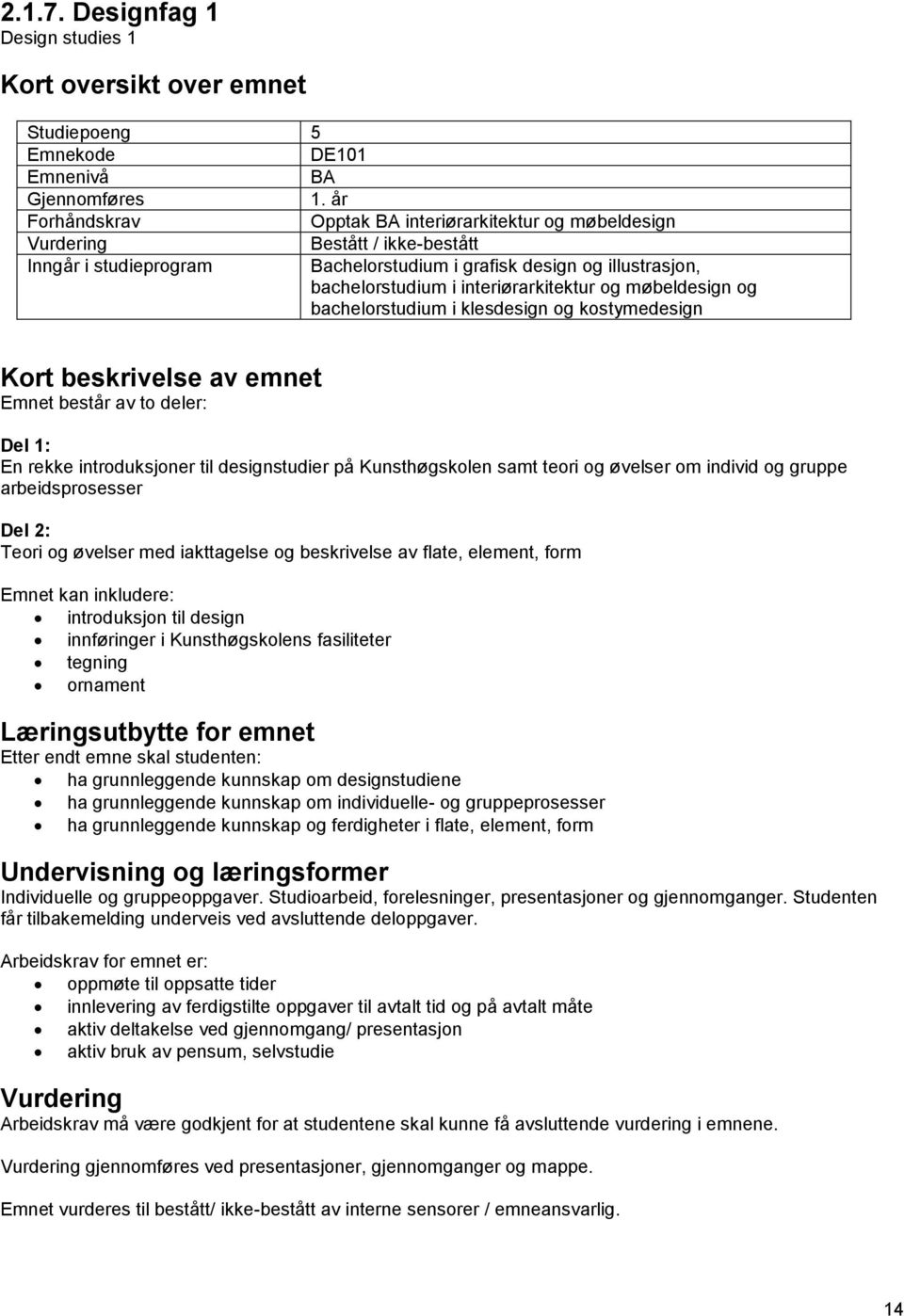 Emnet består av to deler: Del 1: En rekke introduksjoner til designstudier på Kunsthøgskolen samt teori og øvelser om individ og gruppe arbeidsprosesser Del 2: Teori og øvelser med iakttagelse og