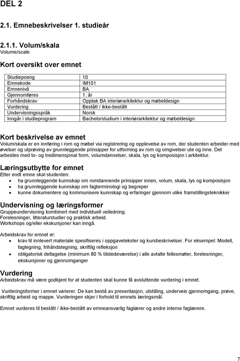 prinsipper for utforming av rom og omgivelser ute og inne. Det arbeides med to- og tredimensjonal form, volumdannelser, skala, lys og komposisjon i arkitektur.