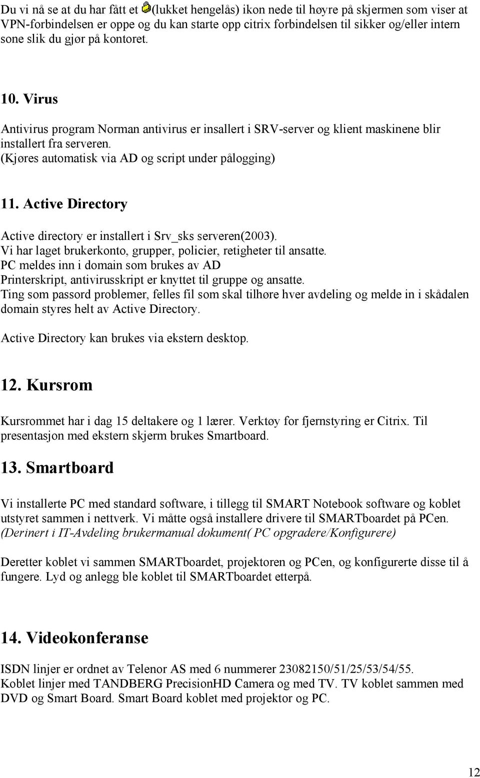 Active Directory Active directory er installert i Srv_sks serveren(2003). Vi har laget brukerkonto, grupper, policier, retigheter til ansatte.