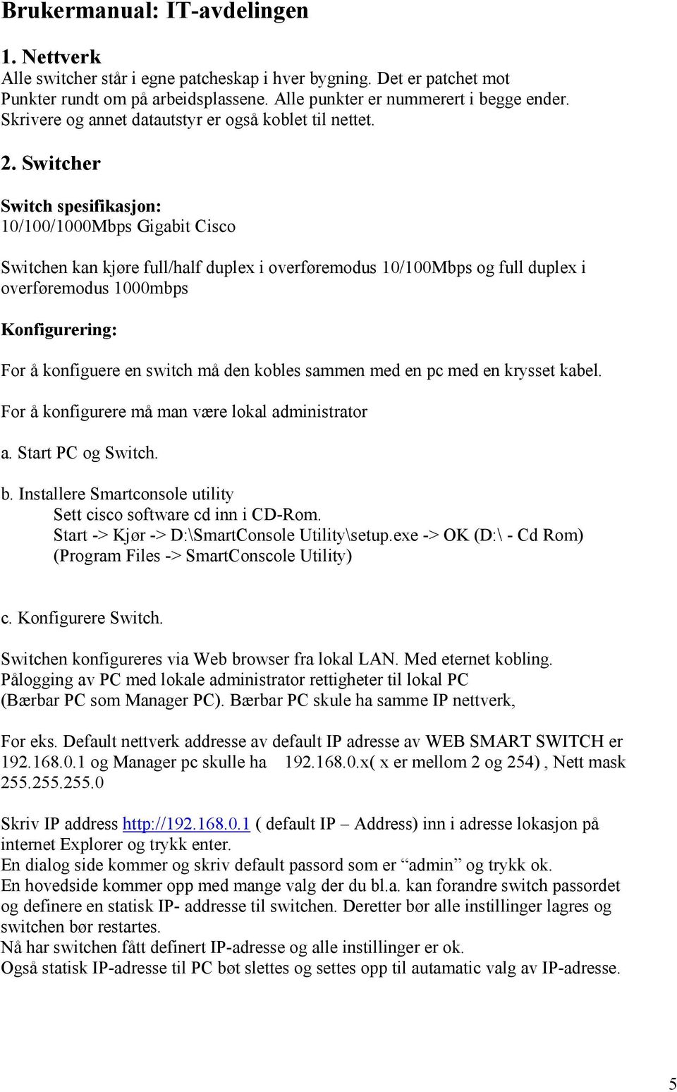 Switcher Switch spesifikasjon: 10/100/1000Mbps Gigabit Cisco Switchen kan kjøre full/half duplex i overføremodus 10/100Mbps og full duplex i overføremodus 1000mbps Konfigurering: For å konfiguere en