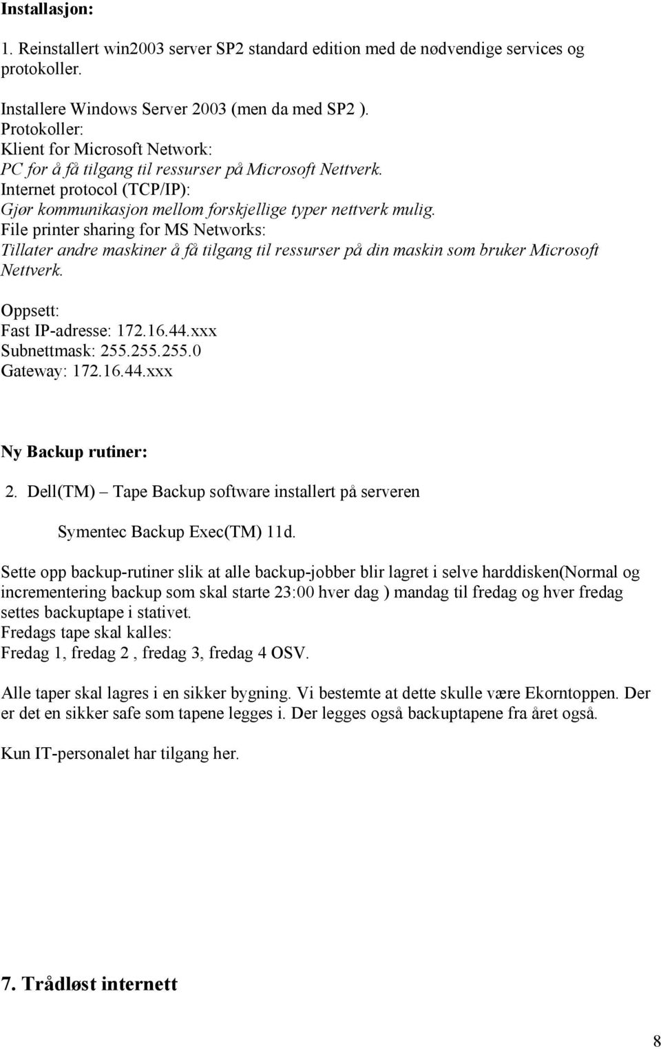 File printer sharing for MS Networks: Tillater andre maskiner å få tilgang til ressurser på din maskin som bruker Microsoft Nettverk. Oppsett: Fast IP-adresse: 172.16.44.xxx Subnettmask: 255.