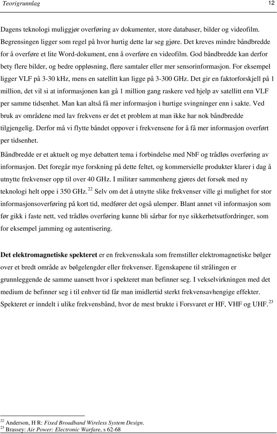 God båndbredde kan derfor bety flere bilder, og bedre oppløsning, flere samtaler eller mer sensorinformasjon. For eksempel ligger VLF på 3-30 khz, mens en satellitt kan ligge på 3-300 GHz.