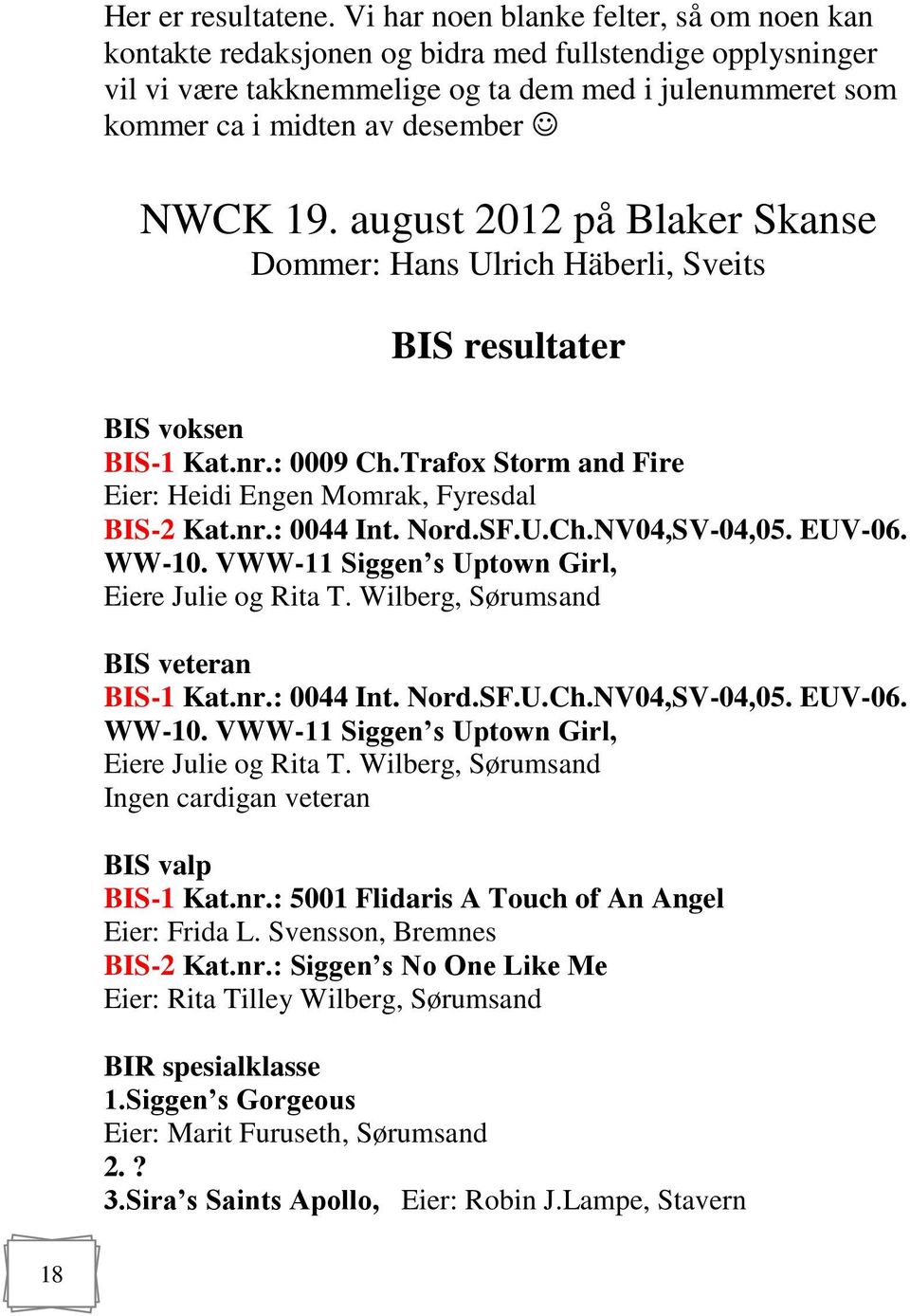 august 2012 på Blaker Skanse Dommer: Hans Ulrich Häberli, Sveits BIS resultater BIS voksen BIS-1 Kat.nr.: 0009 Ch.Trafox Storm and Fire Eier: Heidi Engen Momrak, Fyresdal BIS-2 Kat.nr.: 0044 Int.