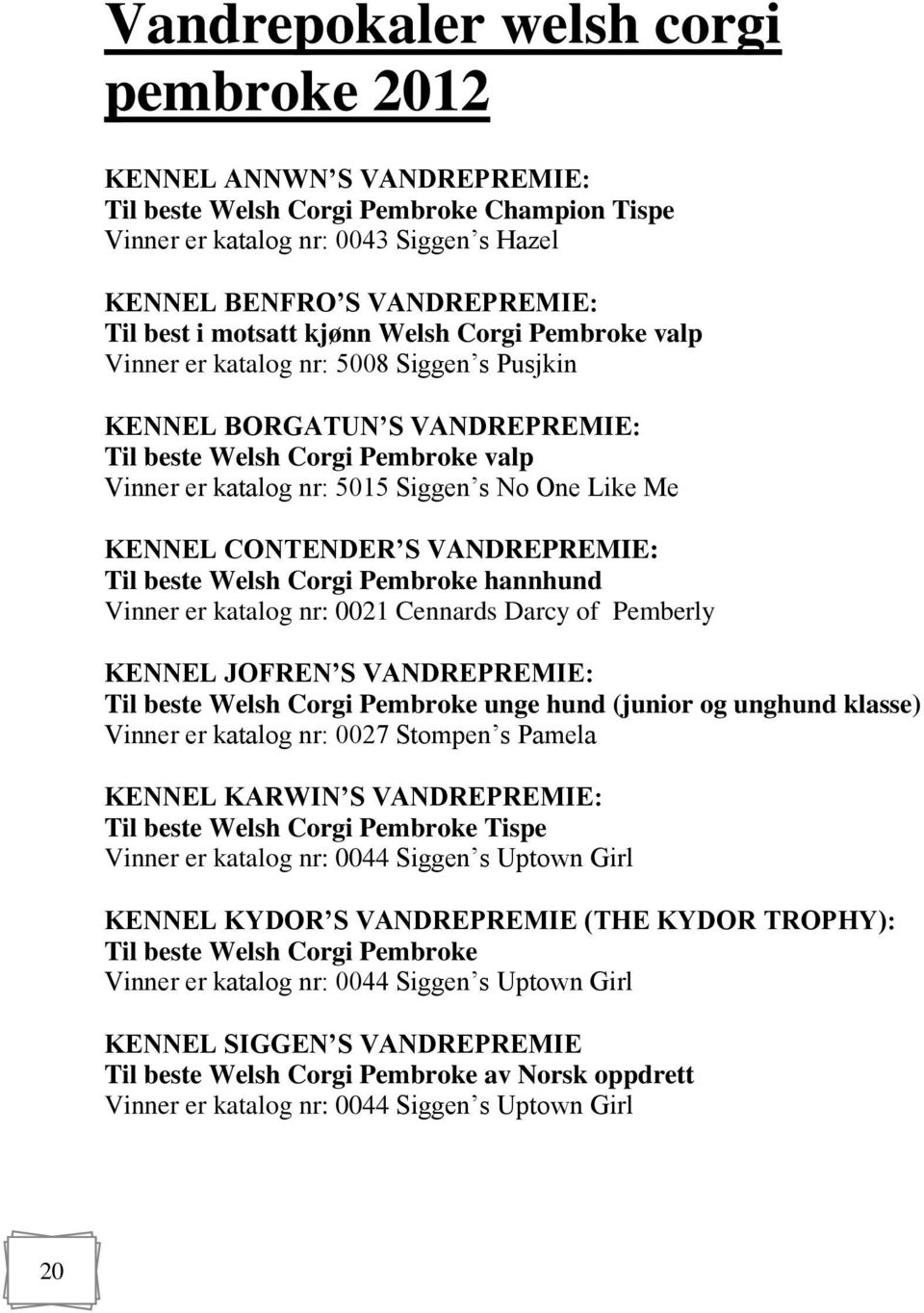 Me KENNEL CONTENDER S VANDREPREMIE: Til beste Welsh Corgi Pembroke hannhund Vinner er katalog nr: 0021 Cennards Darcy of Pemberly KENNEL JOFREN S VANDREPREMIE: Til beste Welsh Corgi Pembroke unge