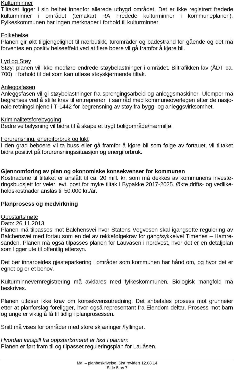 Folkehelse Planen gir økt tilgjengelighet til nærbutikk, turområder og badestrand for gående og det må forventes en positiv helseeffekt ved at flere boere vil gå framfor å kjøre bil.