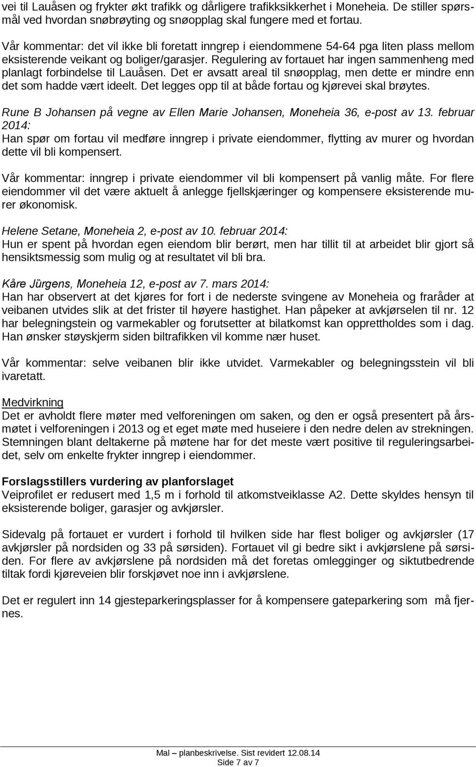 Regulering av fortauet har ingen sammenheng med planlagt forbindelse til Lauåsen. Det er avsatt areal til snøopplag, men dette er mindre enn det som hadde vært ideelt.