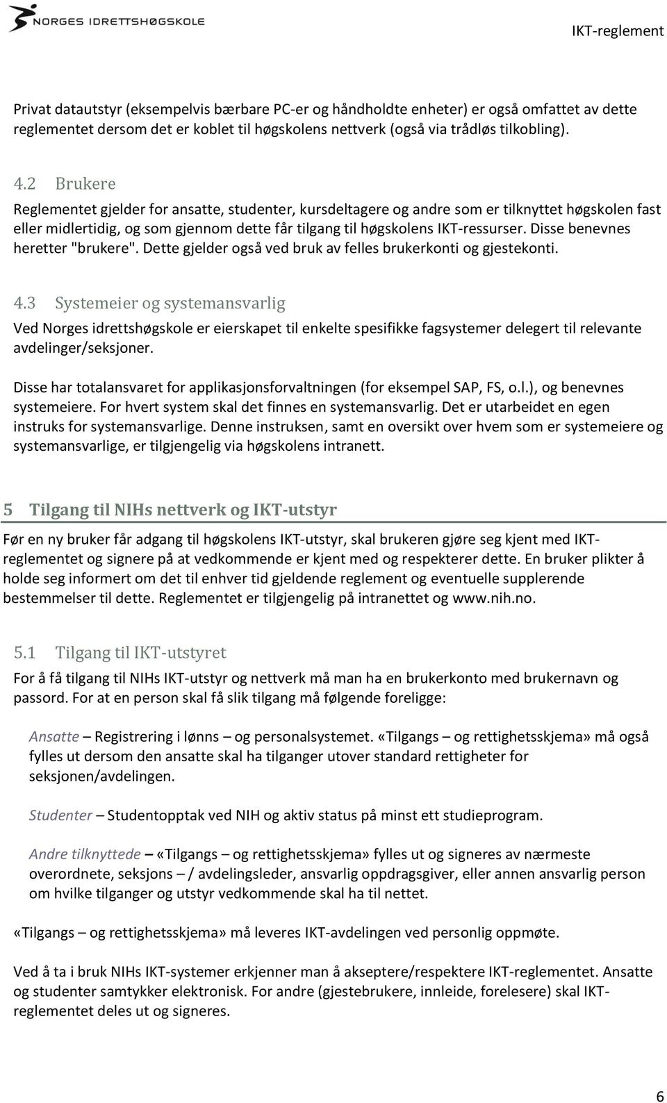 Disse benevnes heretter "brukere". Dette gjelder også ved bruk av felles brukerkonti og gjestekonti. 4.