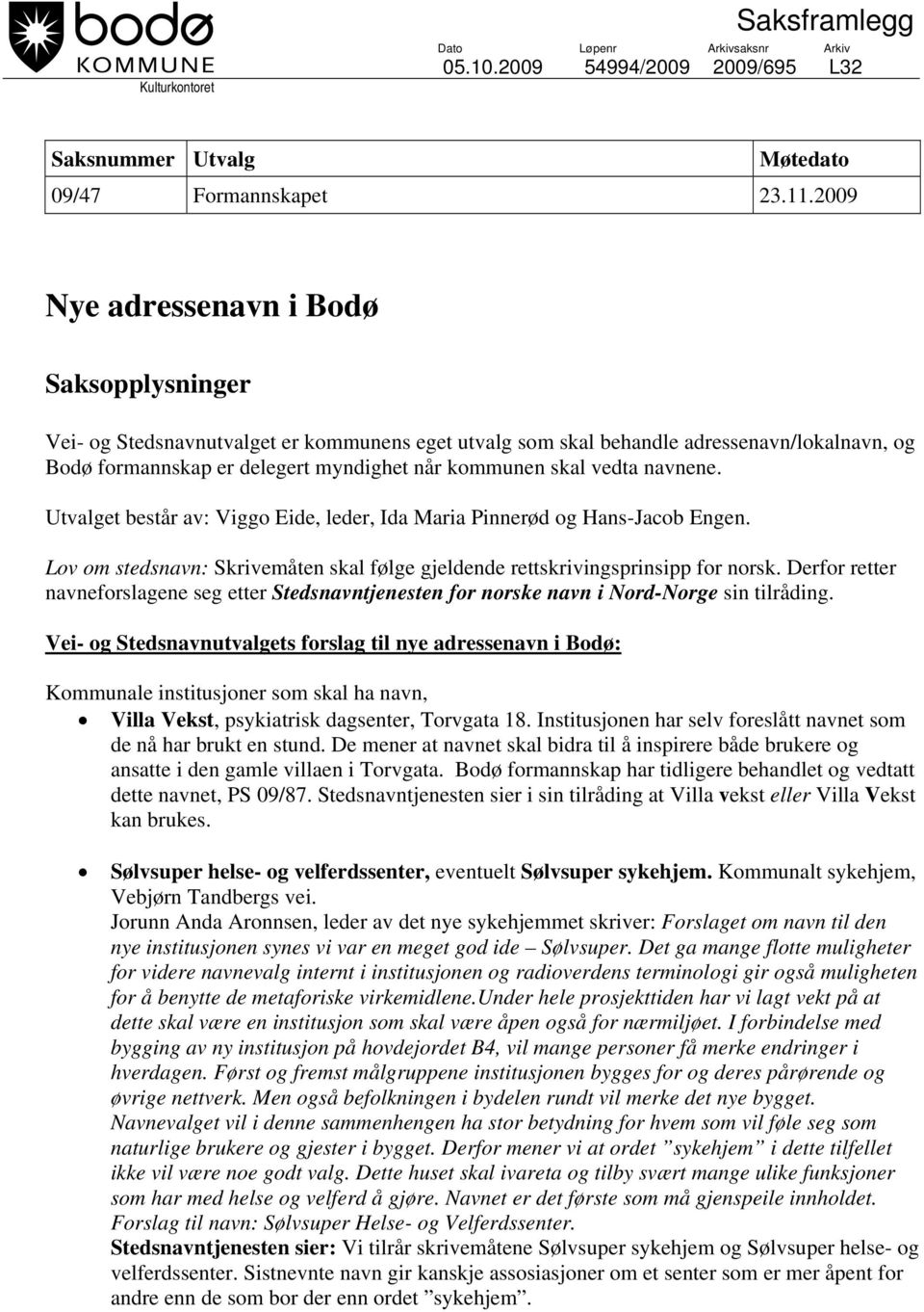 vedta navnene. Utvalget består av: Viggo Eide, leder, Ida Maria Pinnerød og Hans-Jacob Engen. Lov om stedsnavn: Skrivemåten skal følge gjeldende rettskrivingsprinsipp for norsk.