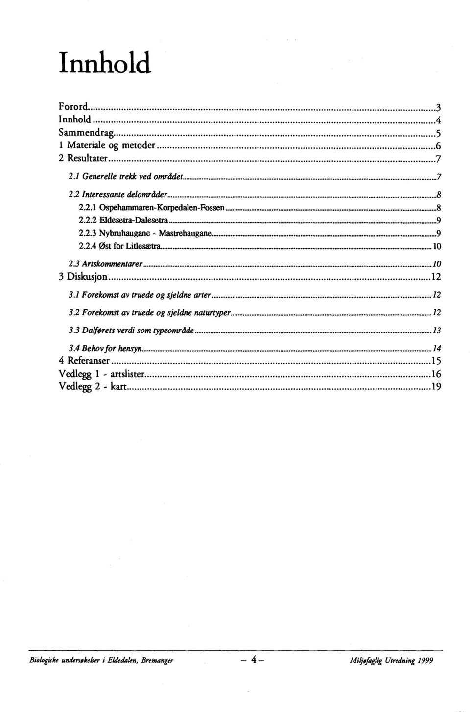 1 Forekomst av truede og sjeldne arter...12 3.2 Forekomst av truede og sjeldne naturtyper...12 3.3 Dalførets verdi som typeområde...13 3.4 Behov for hensyn.