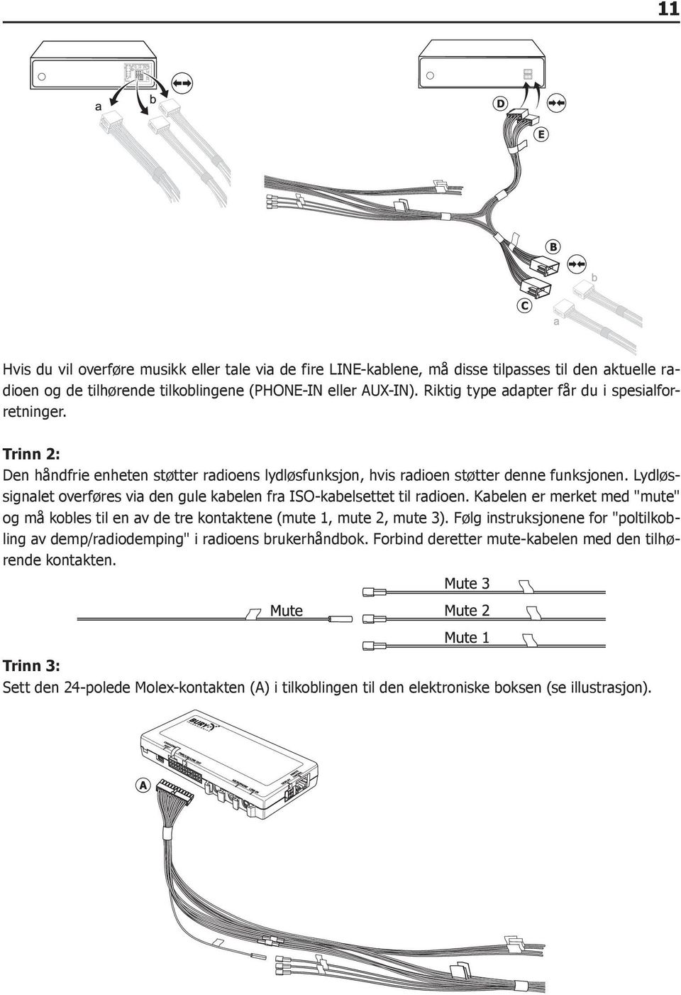 Lydløssignalet overføres via den gule kabelen fra ISO-kabelsettet til radioen. Kabelen er merket med "mute" og må kobles til en av de tre kontaktene (mute 1, mute 2, mute 3).