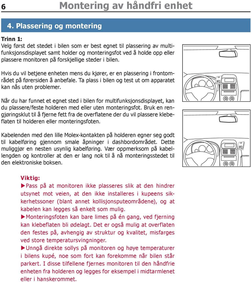 forskjellige steder i bilen. Hvis du vil betjene enheten mens du kjører, er en plassering i frontområdet på førersiden å anbefale. Ta plass i bilen og test ut om apparatet kan nås uten problemer.