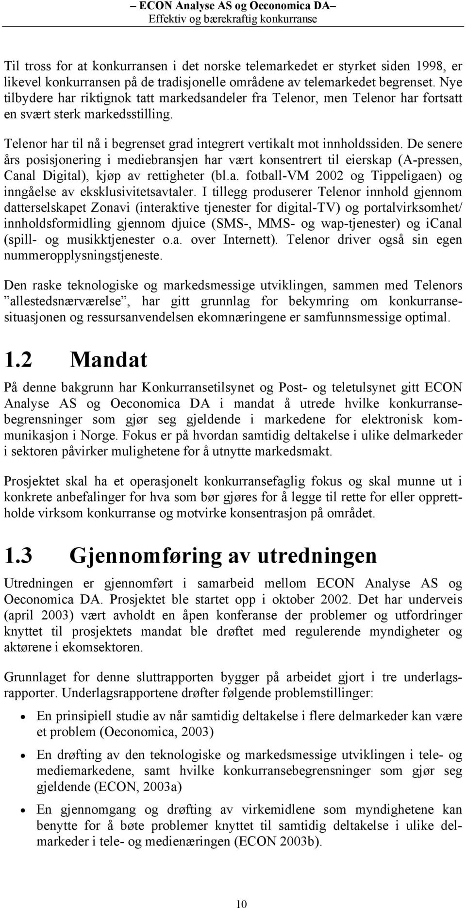 De senere års posisjonering i mediebransjen har vært konsentrert til eierskap (A-pressen, Canal Digital), kjøp av rettigheter (bl.a. fotball-vm 2002 og Tippeligaen) og inngåelse av eksklusivitetsavtaler.