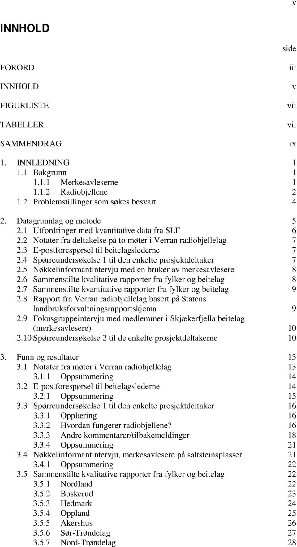 4 Spørreundersøkelse 1 til den enkelte prosjektdeltaker 7 2.5 Nøkkelinformantintervju med en bruker av merkesavlesere 8 2.6 Sammenstilte kvalitative rapporter fra fylker og beitelag 8 2.