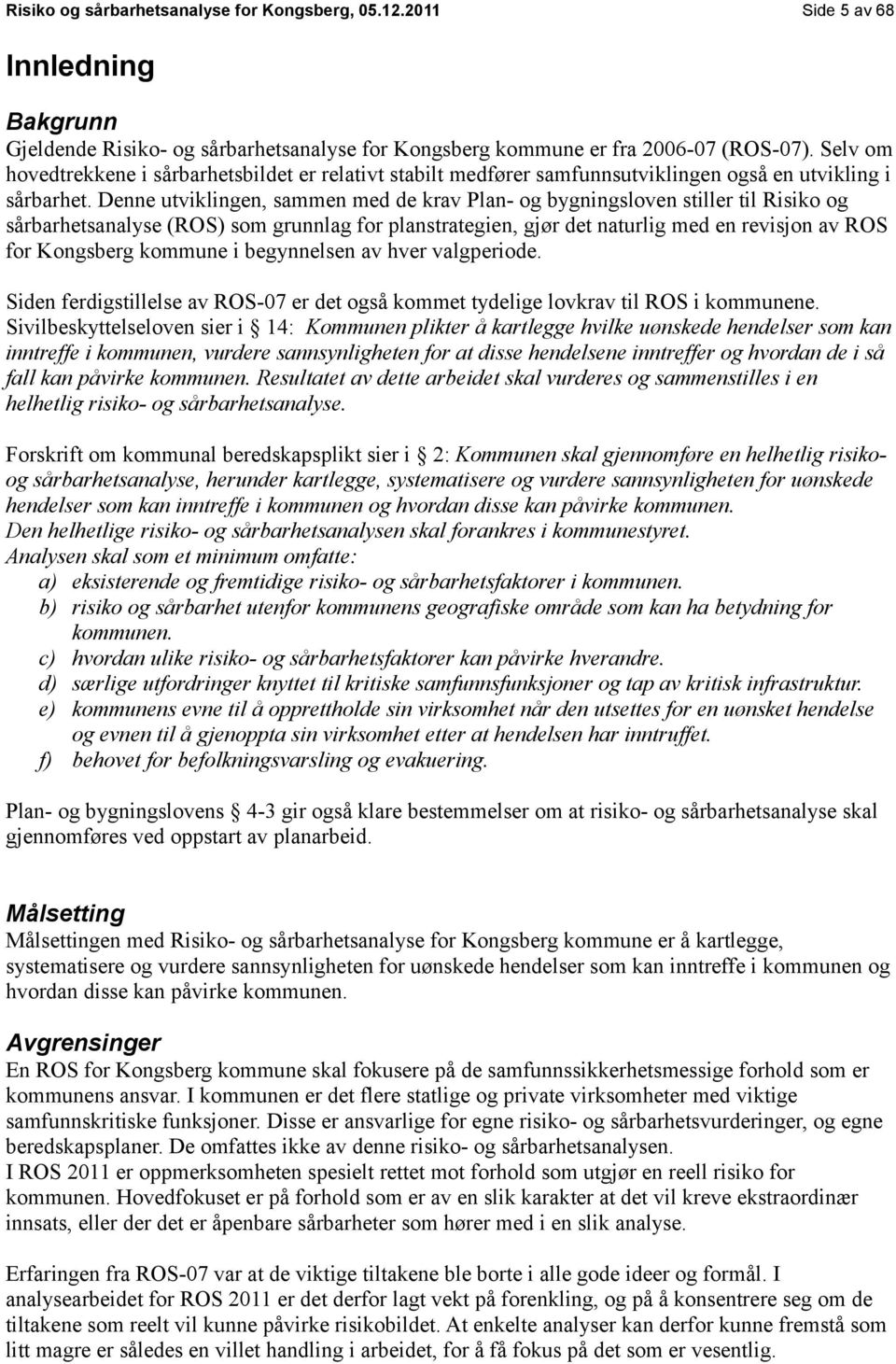 Denne utviklingen, sammen med de krav Plan- og bygningsloven stiller til Risiko og sårbarhetsanalyse (ROS) som grunnlag for planstrategien, gjør det naturlig med en revisjon av ROS for Kongsberg