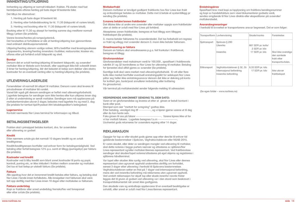 30 og aksept for henting samme dag medfører normalt tillegg i prisen (Se prisliste). Varene leveres/hentes på rampe/gatenivå.