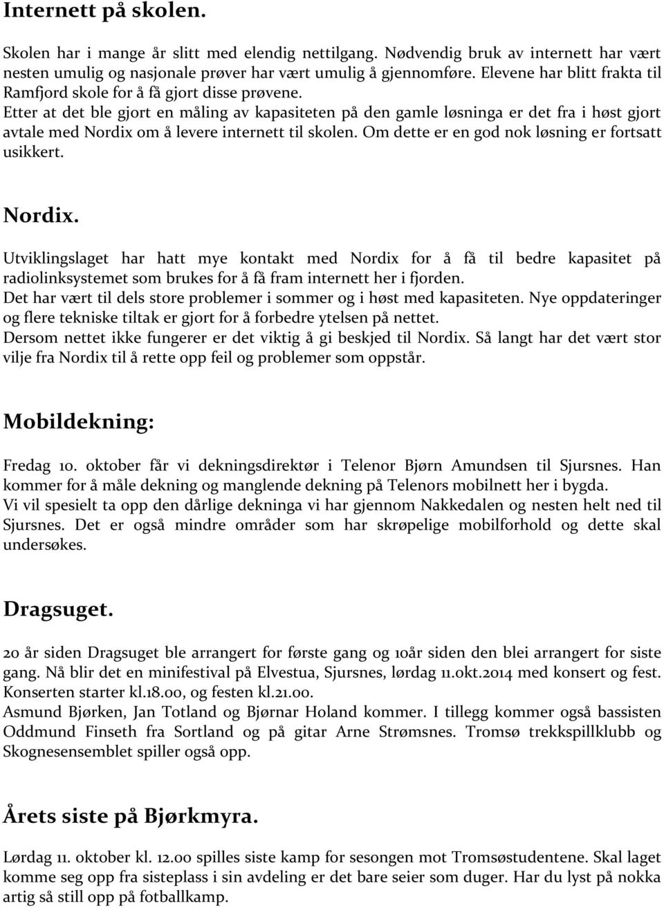 Etter at det ble gjort en måling av kapasiteten på den gamle løsninga er det fra i høst gjort avtale med Nordix om å levere internett til skolen. Om dette er en god nok løsning er fortsatt usikkert.