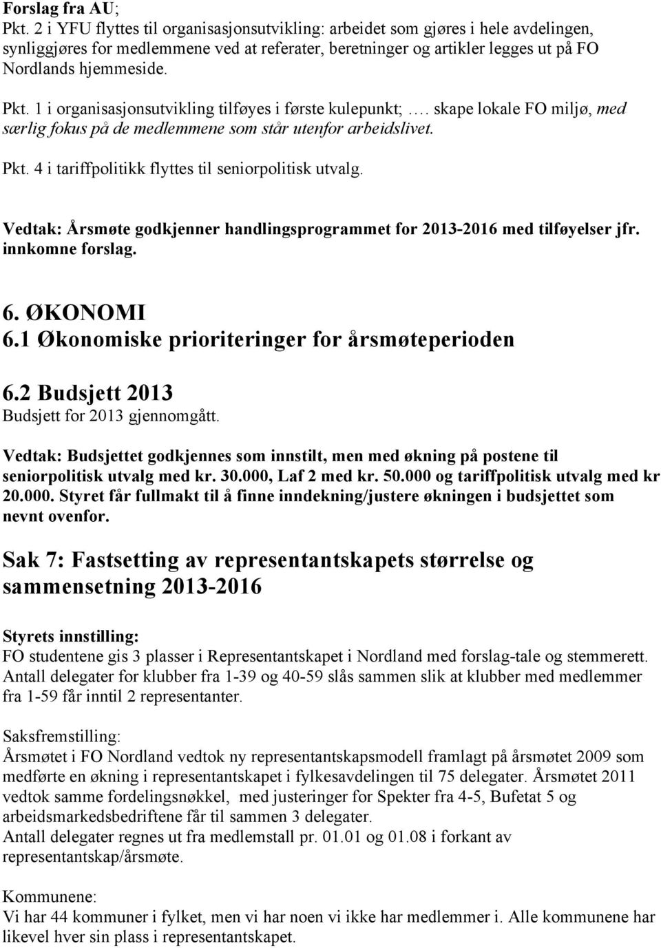 1 i organisasjonsutvikling tilføyes i første kulepunkt;. skape lokale FO miljø, med særlig fokus på de medlemmene som står utenfor arbeidslivet. Pkt.