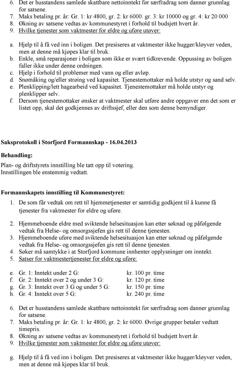 Det presiseres at vaktmester ikke hugger/kløyver veden, men at denne må kjøpes klar til bruk. b. Enkle, små reparasjoner i boligen som ikke er svært tidkrevende.