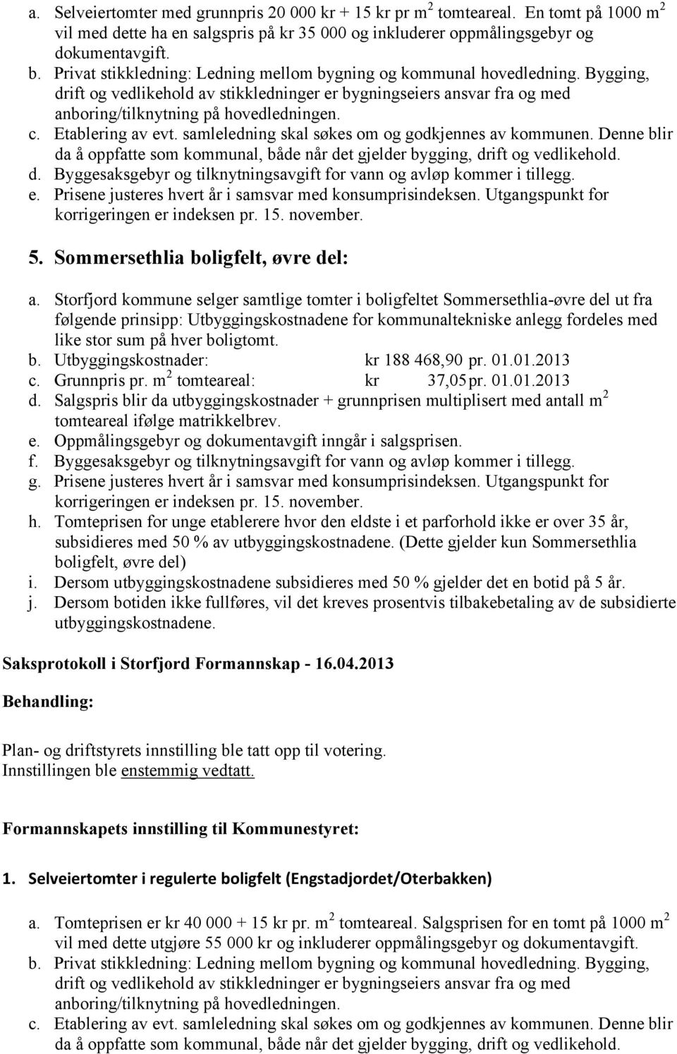 Etablering av evt. samleledning skal søkes om og godkjennes av kommunen. Denne blir da å oppfatte som kommunal, både når det gjelder bygging, drift og vedlikehold. d. Byggesaksgebyr og tilknytningsavgift for vann og avløp kommer i tillegg.