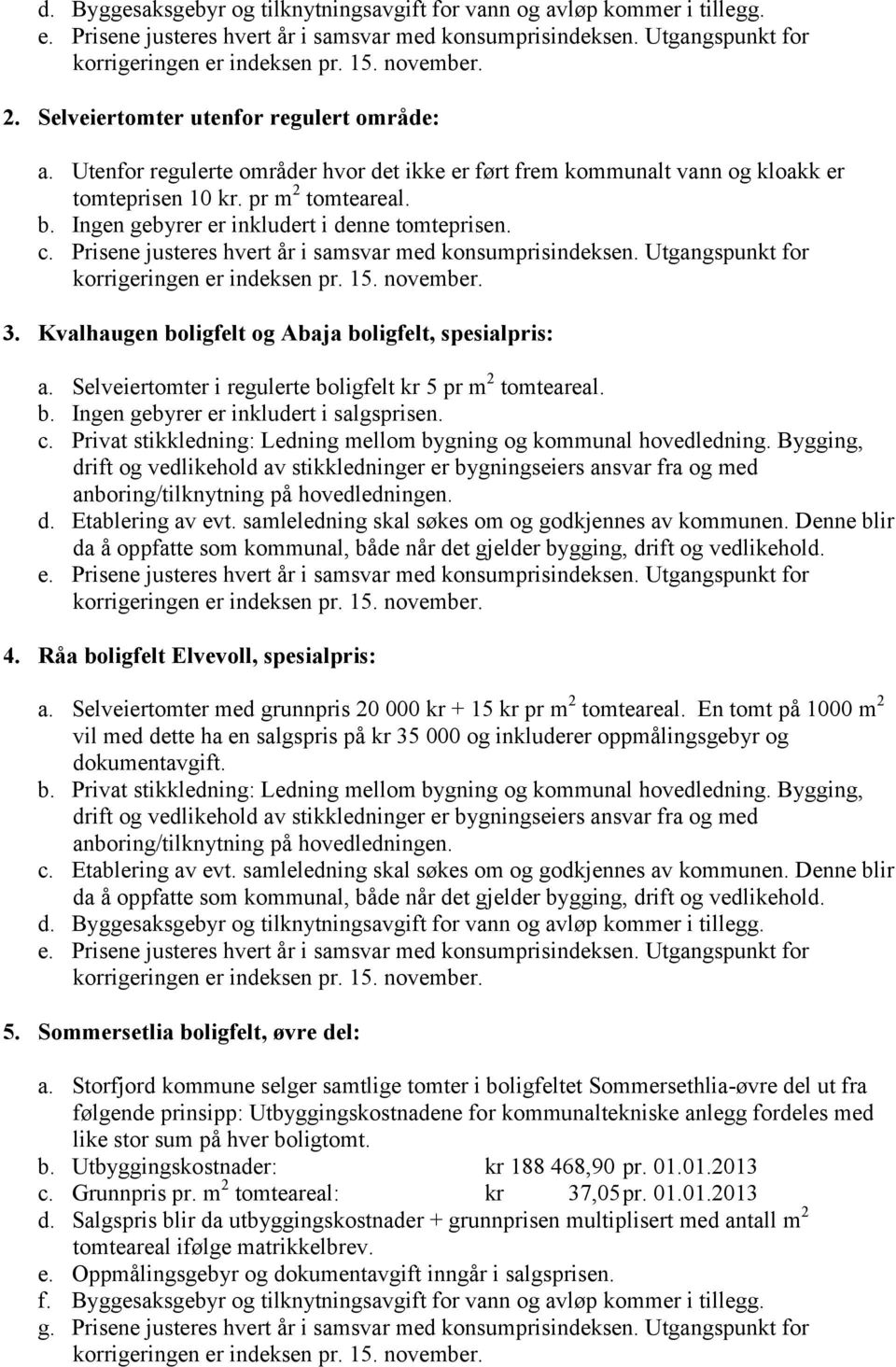 Ingen gebyrer er inkludert i denne tomteprisen. c. Prisene justeres hvert år i samsvar med konsumprisindeksen. Utgangspunkt for 3. Kvalhaugen boligfelt og Abaja boligfelt, spesialpris: a.