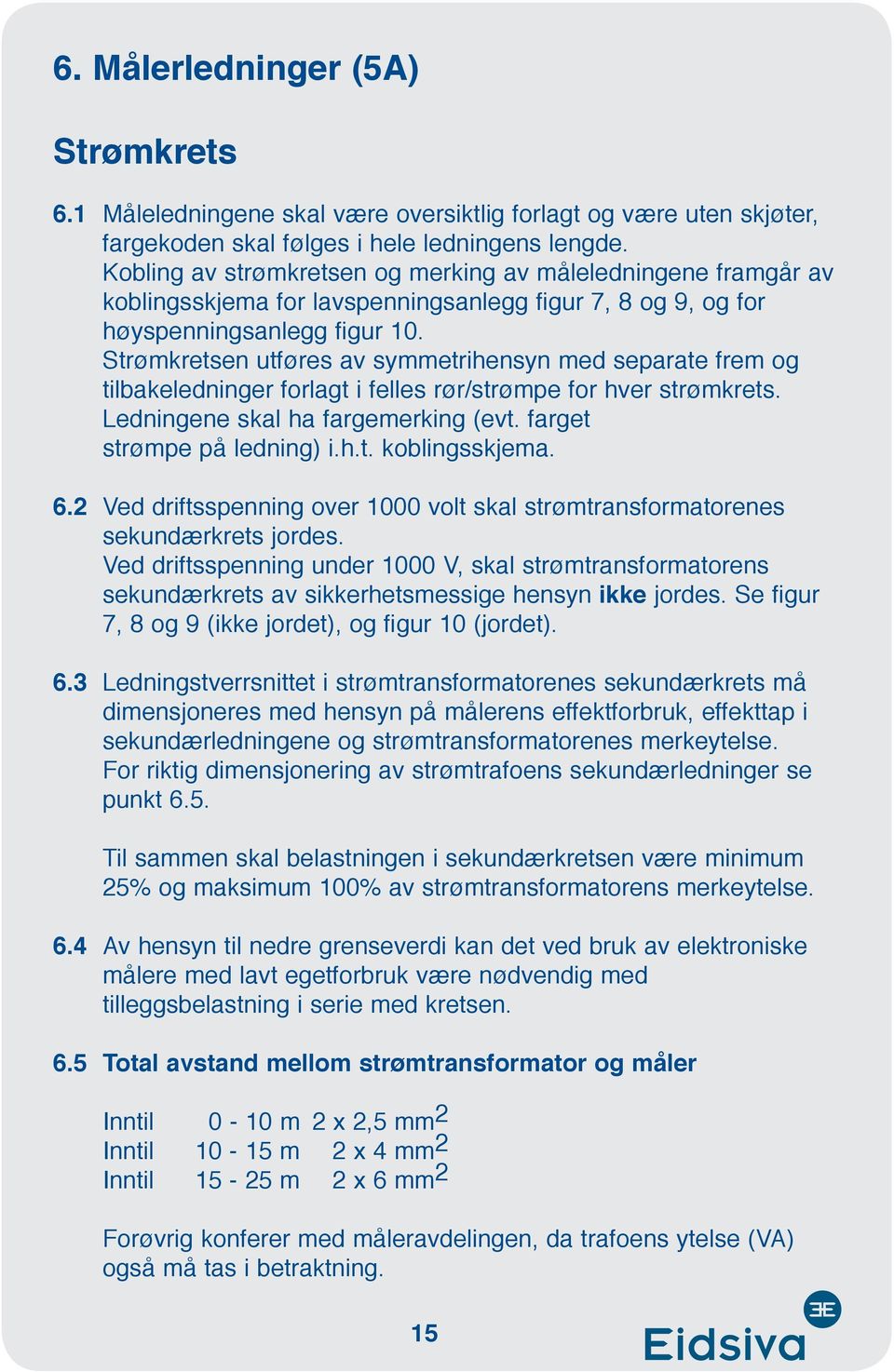 Strømkretsen utføres av symmetrihensyn med separate frem og tilbakeledninger forlagt i felles rør/strømpe for hver strømkrets. Ledningene skal ha fargemerking (evt. farget strømpe på ledning) i.h.t. koblingsskjema.